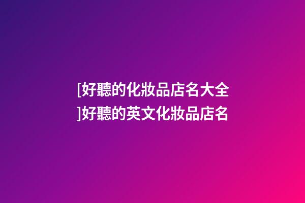 [好聽的化妝品店名大全]好聽的英文化妝品店名-第1張-店鋪起名-玄機派